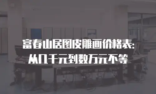 富春山居图皮雕画价格表：从几千元到数万元不等