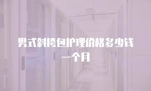男式斜挎包护理价格多少钱一个月