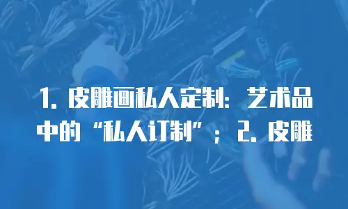  1. 皮雕画私人定制：艺术品中的“私人订制”；2. 皮雕