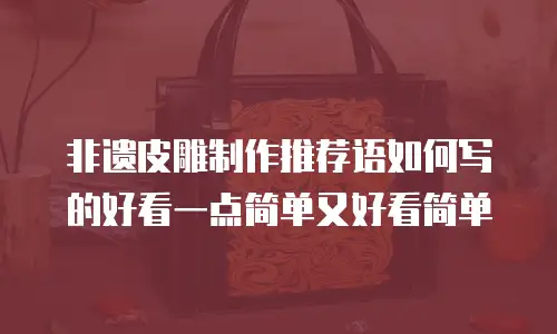 非遗皮雕制作推荐语如何写的好看一点简单又好看简单