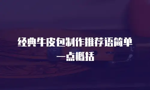 经典牛皮包制作推荐语简单一点概括