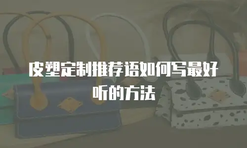 皮塑定制推荐语如何写最好听的方法