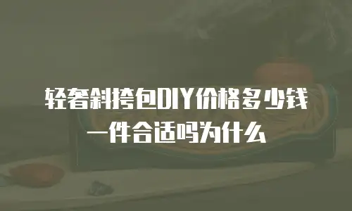 轻奢斜挎包DIY价格多少钱一件合适吗为什么