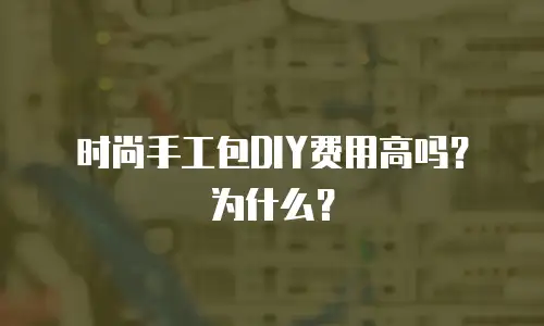 时尚手工包DIY费用高吗？为什么？