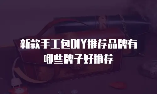 新款手工包DIY推荐品牌有哪些牌子好推荐