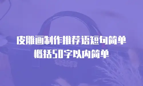 皮雕画制作推荐语短句简单概括50字以内简单