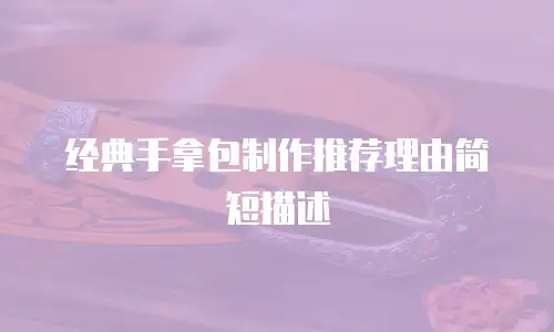 经典手拿包制作推荐理由简短描述