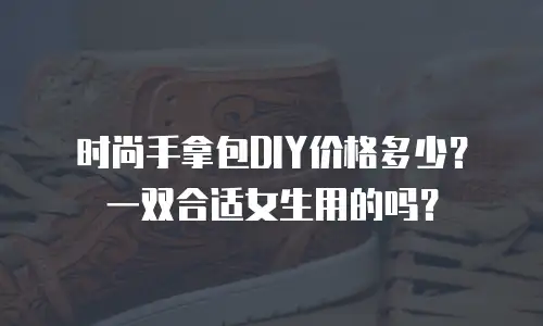 时尚手拿包DIY价格多少？一双合适女生用的吗？