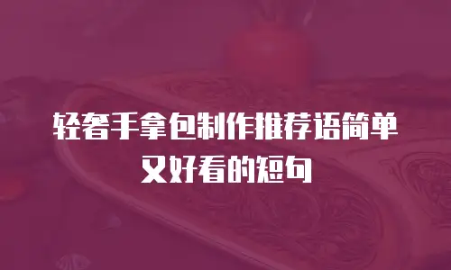 轻奢手拿包制作推荐语简单又好看的短句