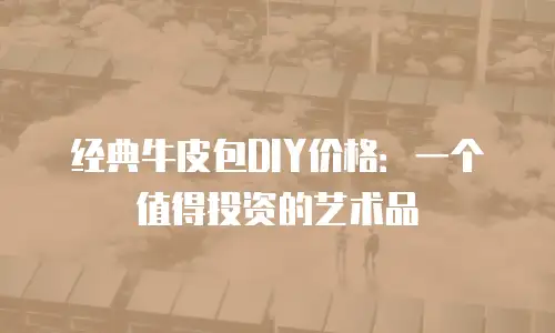 经典牛皮包DIY价格：一个值得投资的艺术品