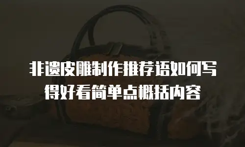 非遗皮雕制作推荐语如何写得好看简单点概括内容