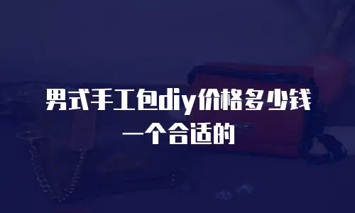 男式手工包diy价格多少钱一个合适的