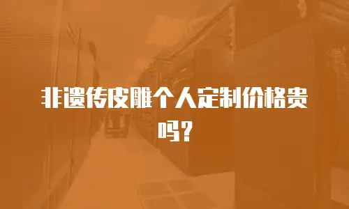 非遗传皮雕个人定制价格贵吗？
