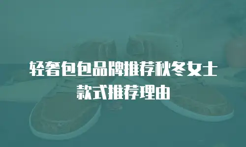 轻奢包包品牌推荐秋冬女士款式推荐理由