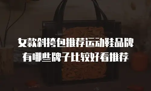 女款斜挎包推荐运动鞋品牌有哪些牌子比较好看推荐