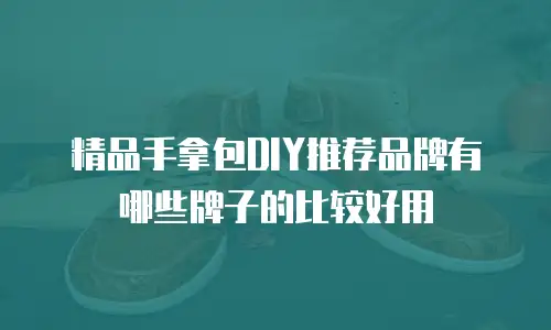 精品手拿包DIY推荐品牌有哪些牌子的比较好用