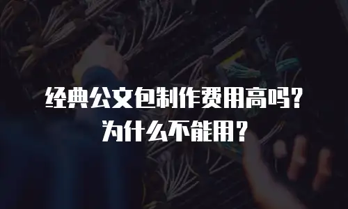 经典公文包制作费用高吗？为什么不能用？