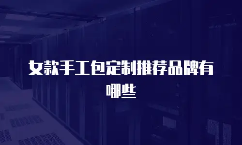 女款手工包定制推荐品牌有哪些