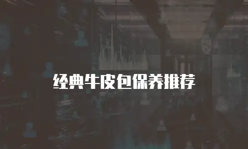 经典牛皮包保养推荐