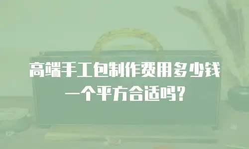 高端手工包制作费用多少钱一个平方合适吗？