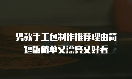 男款手工包制作推荐理由简短版简单又漂亮又好看