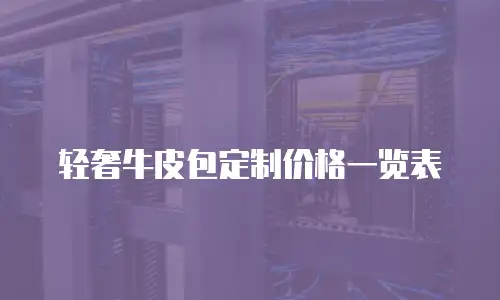轻奢牛皮包定制价格一览表