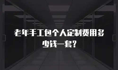 老年手工包个人定制费用多少钱一套？