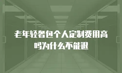 老年轻奢包个人定制费用高吗为什么不能退