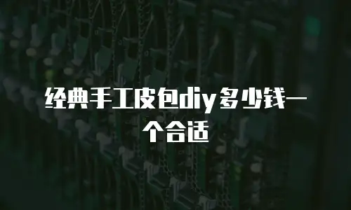 经典手工皮包diy多少钱一个合适