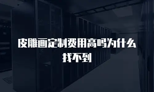 皮雕画定制费用高吗为什么找不到