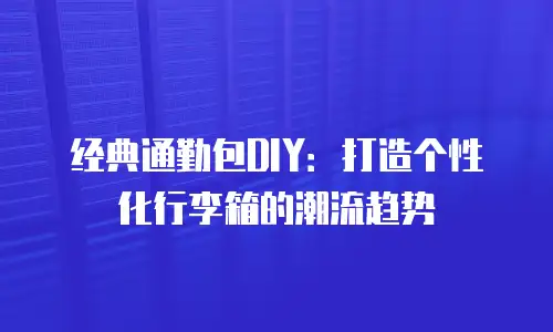 经典通勤包DIY：打造个性化行李箱的潮流趋势