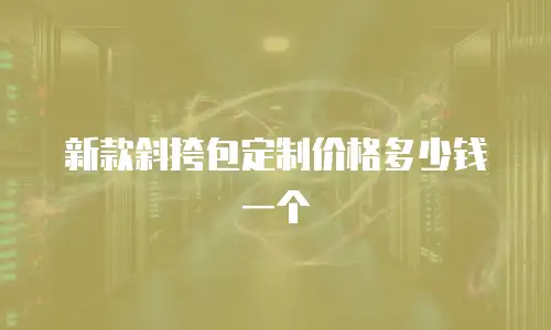 新款斜挎包定制价格多少钱一个