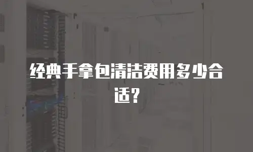 经典手拿包清洁费用多少合适？