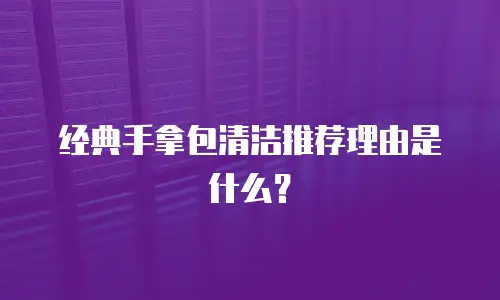 经典手拿包清洁推荐理由是什么？