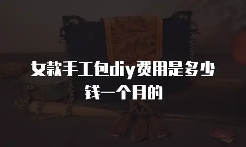 女款手工包diy费用是多少钱一个月的