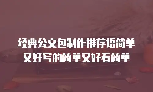 经典公文包制作推荐语简单又好写的简单又好看简单