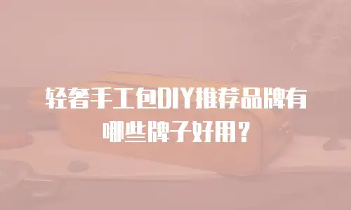 轻奢手工包DIY推荐品牌有哪些牌子好用？