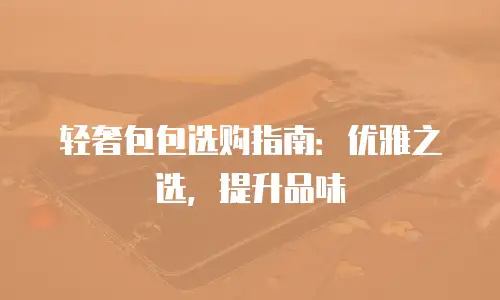 轻奢包包选购指南：优雅之选，提升品味