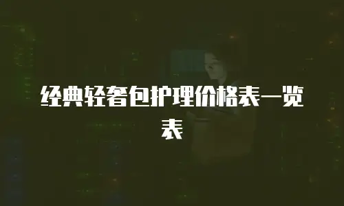 经典轻奢包护理价格表一览表