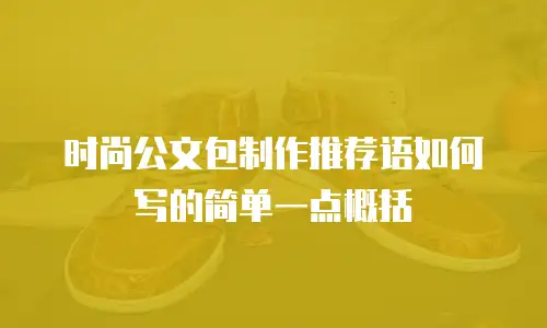 时尚公文包制作推荐语如何写的简单一点概括
