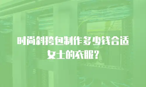 时尚斜挎包制作多少钱合适女士的衣服？