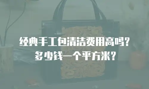 经典手工包清洁费用高吗？多少钱一个平方米？