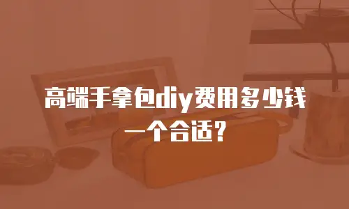 高端手拿包diy费用多少钱一个合适？