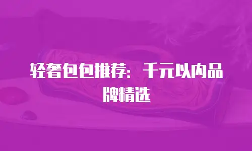 轻奢包包推荐：千元以内品牌精选