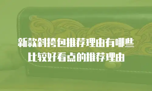 新款斜挎包推荐理由有哪些比较好看点的推荐理由