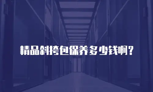 精品斜挎包保养多少钱啊？