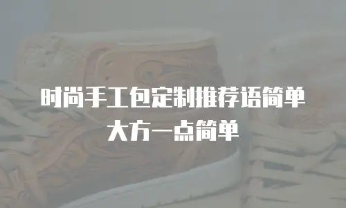 时尚手工包定制推荐语简单大方一点简单