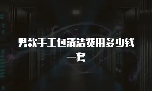 男款手工包清洁费用多少钱一套