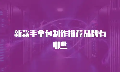 新款手拿包制作推荐品牌有哪些