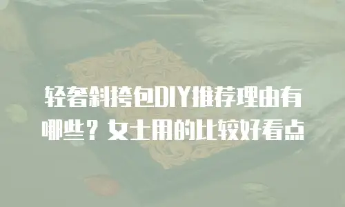 轻奢斜挎包DIY推荐理由有哪些？女士用的比较好看点